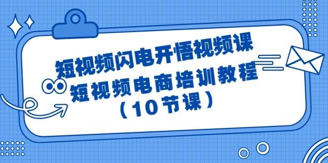 短视频-闪电开悟视频课：短视频电商培训教程（10节课）-凤来社资源库