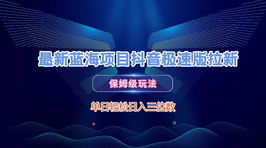 最新蓝海项目抖音极速版拉新，保姆级玩法，单日轻松日入三位数-凤来社资源库