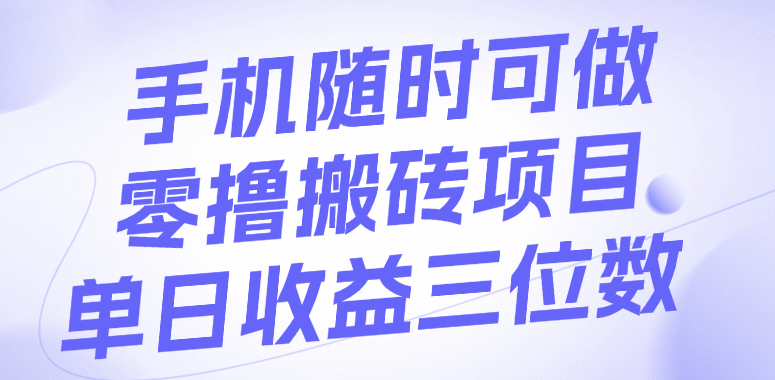 手机随时可做，零撸搬砖项目，单日收益三位数-凤来社资源库