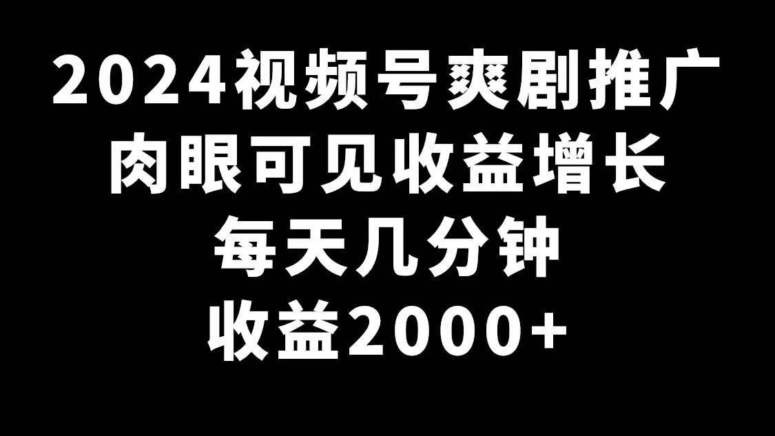 2024视频号爽剧推广，肉眼可见的收益增长，每天几分钟收益2000+-凤来社资源库