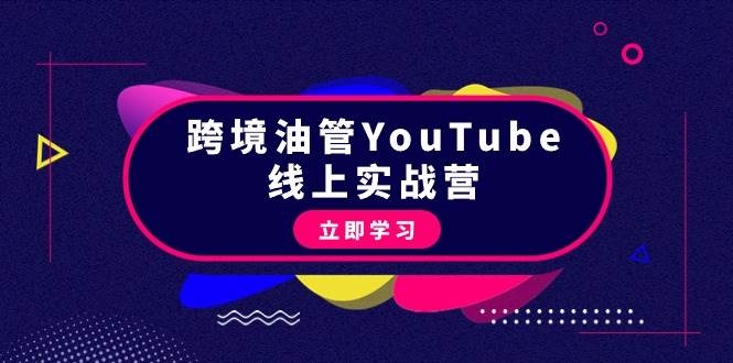 跨境油管YouTube线上营：大量实战一步步教你从理论到实操到赚钱（45节）-凤来社资源库