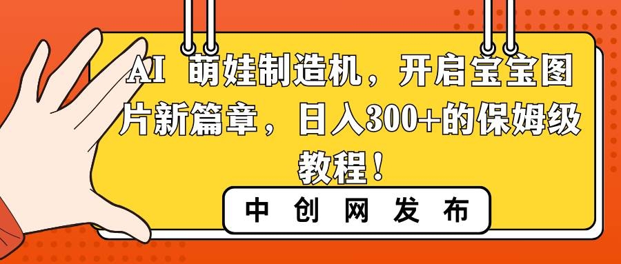 AI 萌娃制造机，开启宝宝图片新篇章，日入300+的保姆级教程！-凤来社资源库