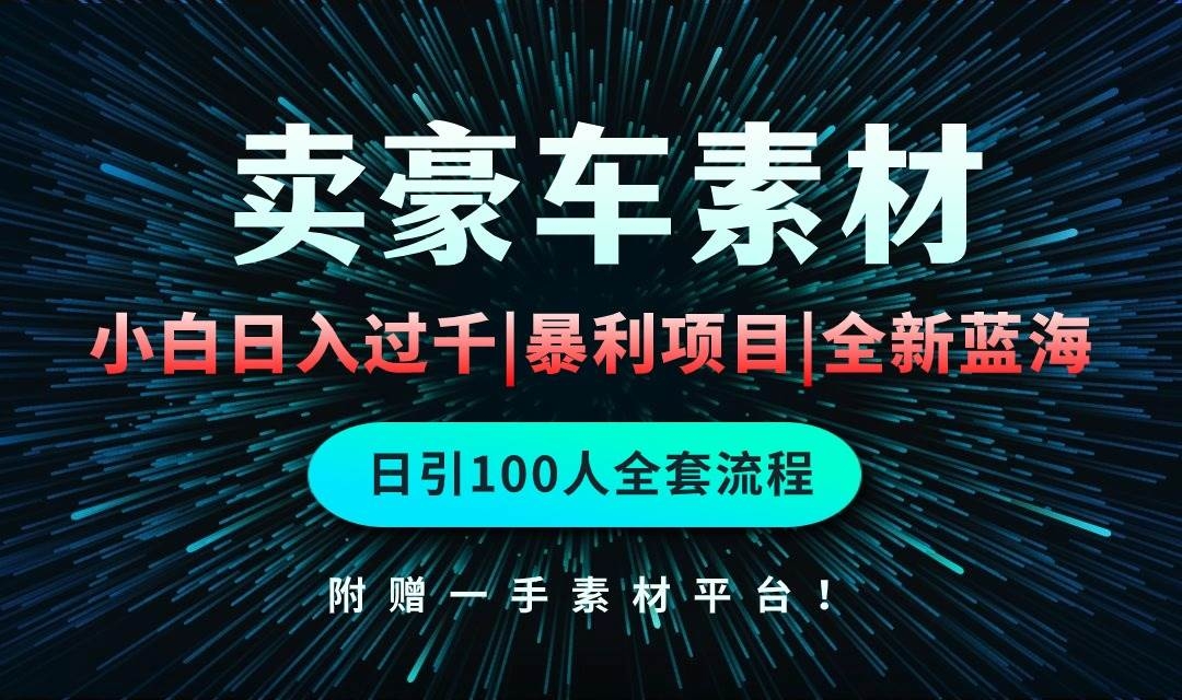 通过卖豪车素材日入过千，空手套白狼！简单重复操作，全套引流流程.！-凤来社资源库