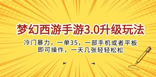 梦幻西游手游3.0升级玩法，冷门暴力，一单35，一部手机或者平板即可操…-凤来社资源库