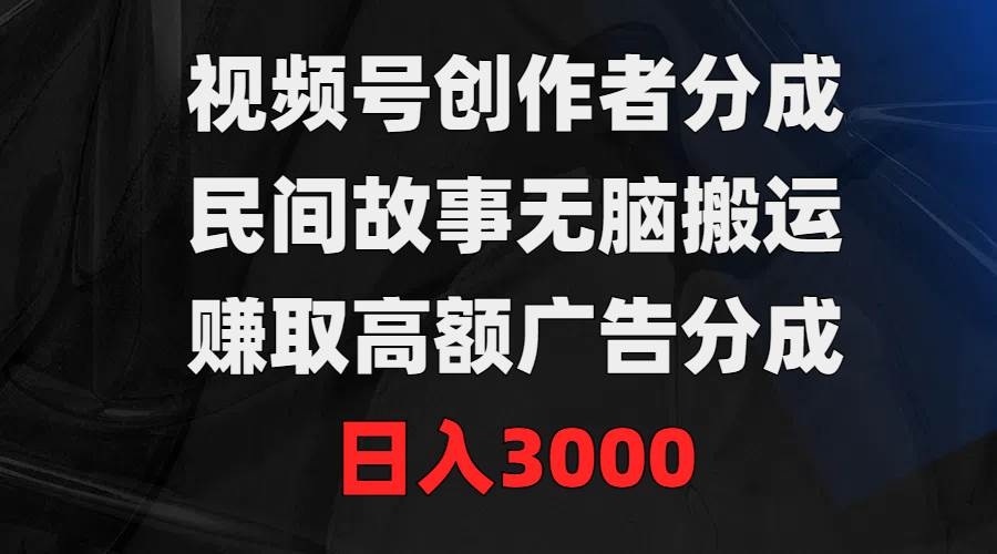 视频号创作者分成，民间故事无脑搬运，赚取高额广告分成，日入3000-凤来社资源库