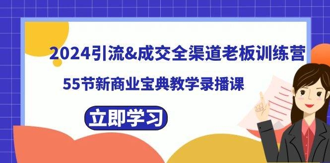 2024引流成交全渠道老板训练营，55节新商业宝典教学录播课-凤来社资源库