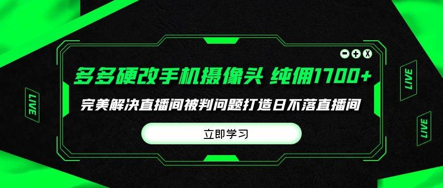 多多硬改手机摄像头，单场带货纯佣1700+完美解决直播间被判问题，打造日…-凤来社资源库