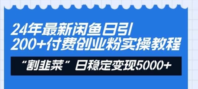 24年最新闲鱼日引200+付费创业粉，割韭菜每天5000+收益实操教程！-凤来社资源库