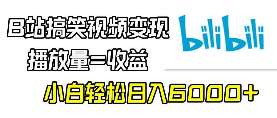 B站搞笑视频变现，播放量=收益，小白轻松日入6000+-凤来社资源库