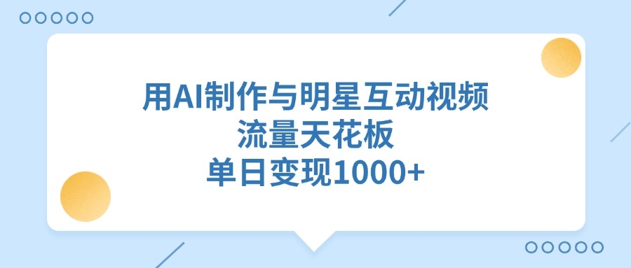 用AI制作与明星互动视频，单日变现1000+，流量天花板-凤来社资源库