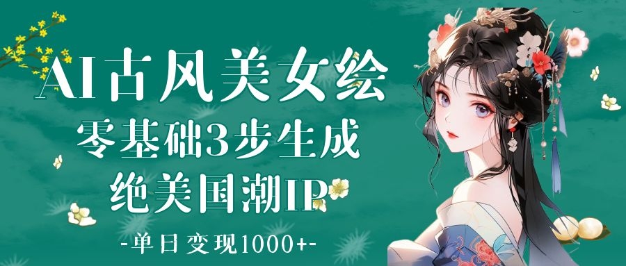 AI古风美女绘：零基础3步生成绝美国潮IP 单日变现1000+-凤来社资源库