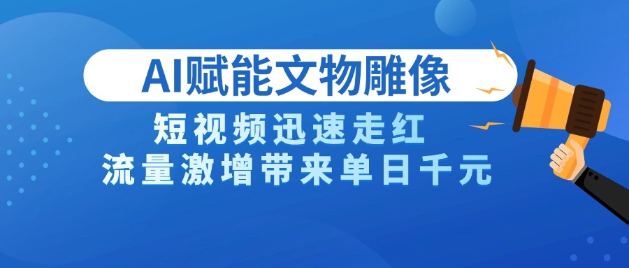 AI技术赋能文物雕像创作，短视频迅速走红，流量激增带来单日千元-凤来社资源库