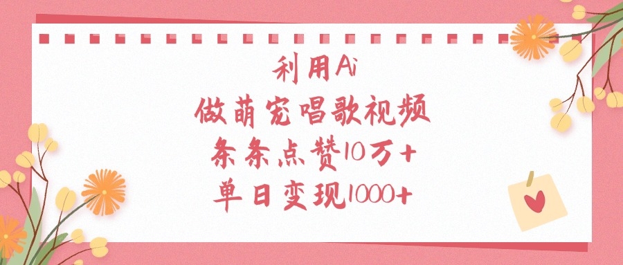 利用Ai做萌宠唱歌视频，单日变现1000+，条条点赞10万+-凤来社资源库