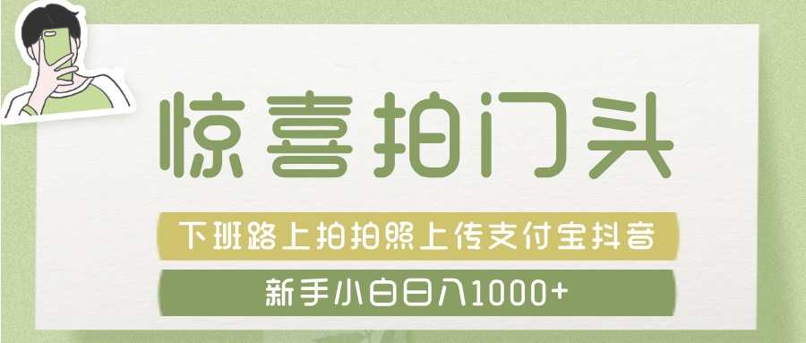 惊喜拍 门头 ， 下班路上拍拍照片， 上 传 到 支付宝和抖音新手日入 1000+-凤来社资源库