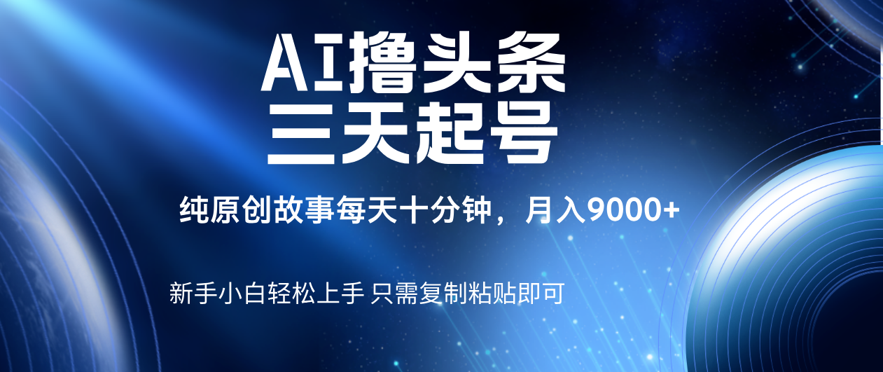AI撸头条三天起号，纯原创情感故事，每天10分钟月入9000＋-凤来社资源库
