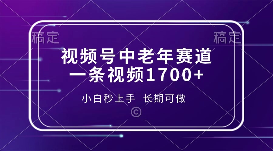 视频号中老年赛道，一条视频1700+，小白秒上手，长期可做-凤来社资源库