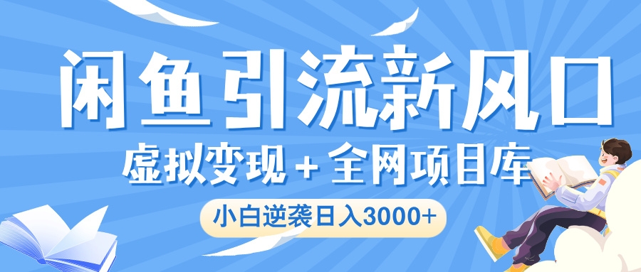 闲鱼引流新风口，虚拟变现＋全网项目库，小白逆袭日入 3000+-凤来社资源库
