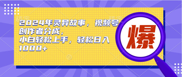 2024年灵异故事，视频号创作者分成，小白轻松上手，轻松日入1000+-凤来社资源库