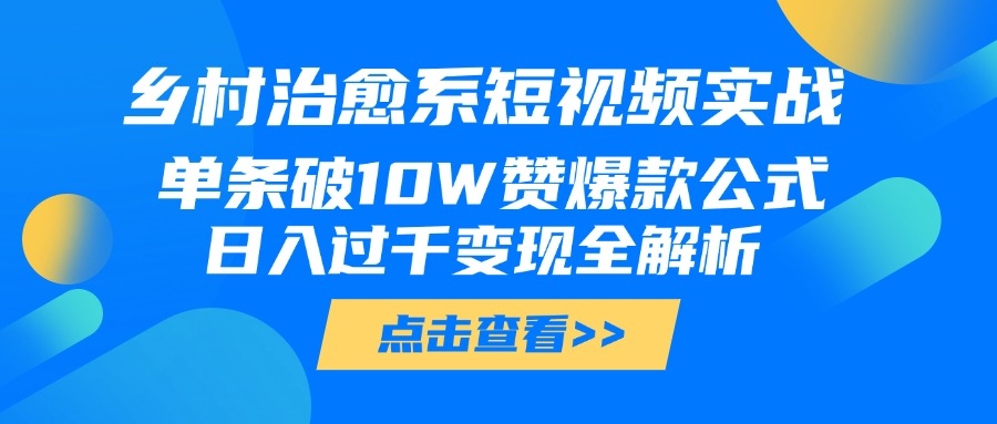 乡村治愈系短视频实战，单条破10W赞爆款公式，日入过千变现全解析-凤来社资源库