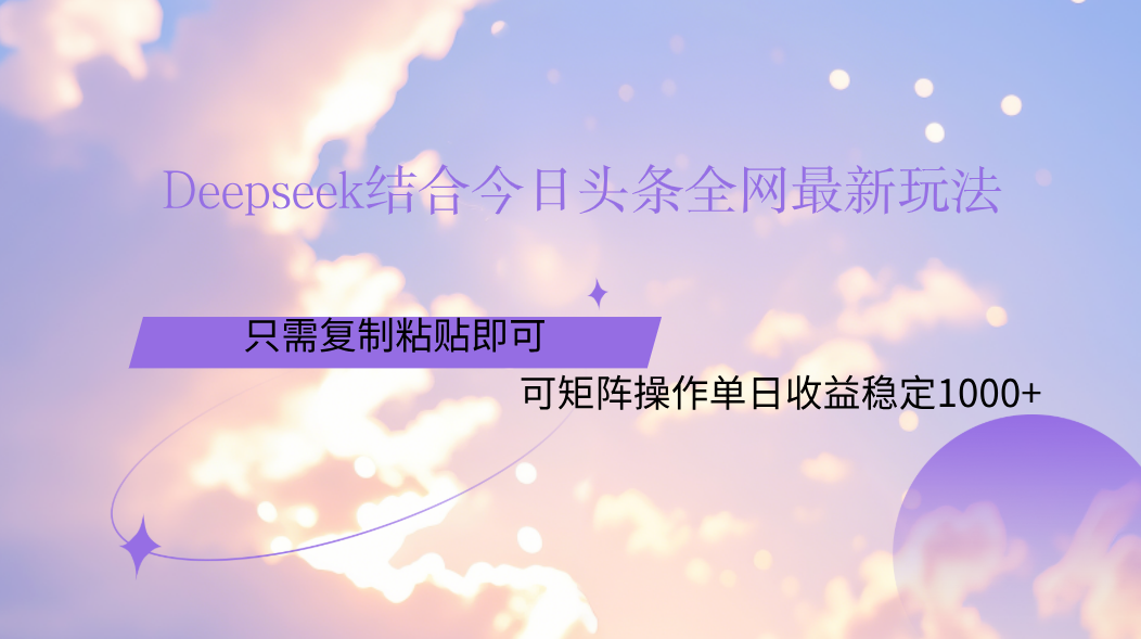 Deepseek结合今日头条全网最新玩法，只需复制粘贴，小白轻松上手单日稳定1000+-凤来社资源库