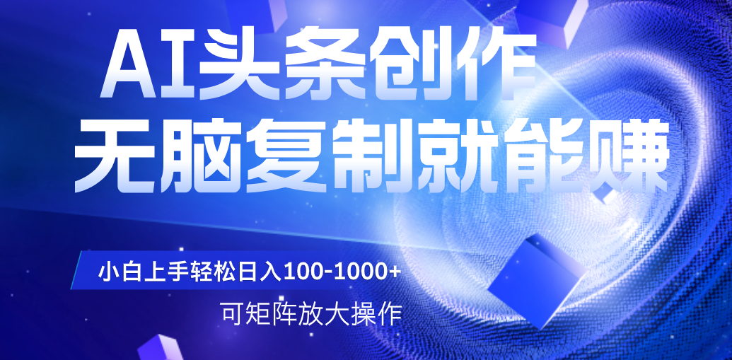AI头条文章创作，无脑复制粘贴就能赚，小白轻松上手稳定日入100-1000+   可矩阵操作-凤来社资源库