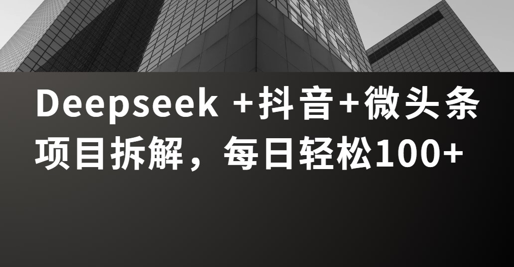 Deepseek +抖音 微头条项目拆解，每日轻松100+-凤来社资源库
