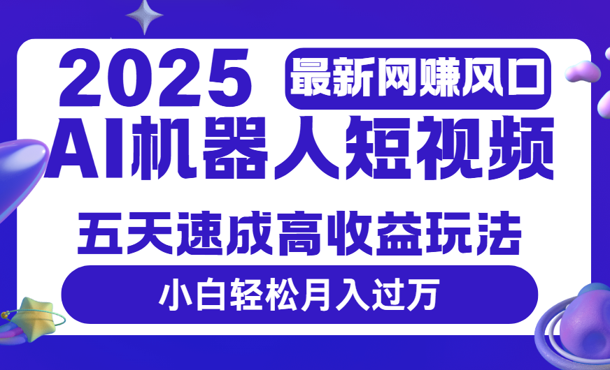 2025最新网赚变现风口，Ai 机器人短视频，五天速成高收益玩法，小白轻松月入过万-凤来社资源库