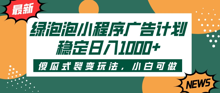绿泡泡小程序广告计划，傻瓜式裂变玩法，稳定日入1000+-凤来社资源库