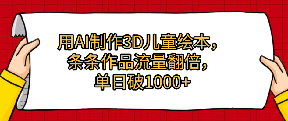 用AI制作3D儿童绘本，条条作品流量翻倍，单日破1000+-凤来社资源库