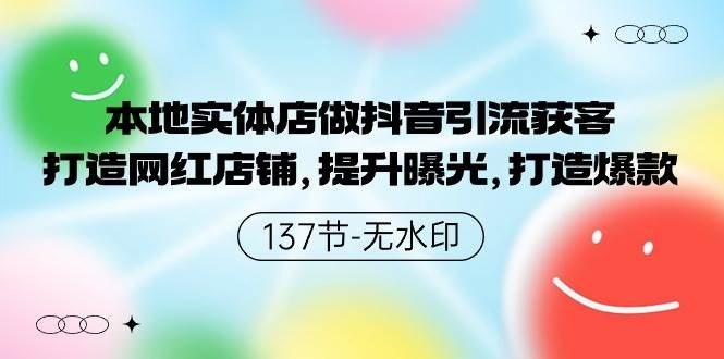 本地实体店做抖音引流获客，打造网红店铺，提升曝光，打造爆款-137节无水印-凤来社资源库