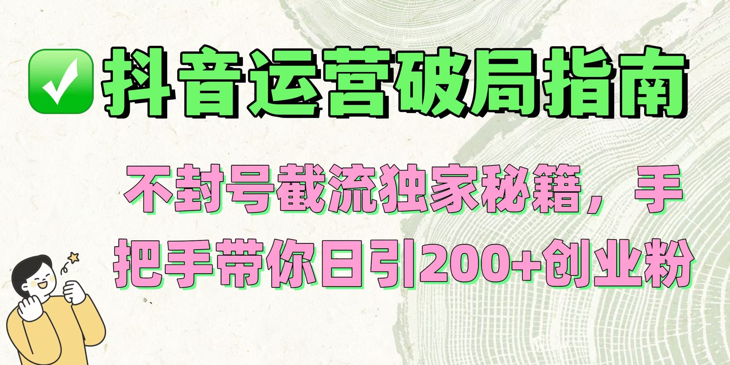 抖音运营破局指南！不封号截流独家秘籍，手把手带你日引200+创业粉-凤来社资源库