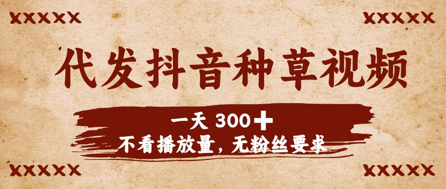 代发抖音种草视频，一天300➕，不看播放量，无粉丝要求-凤来社资源库