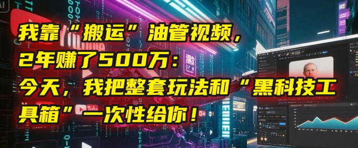我靠“搬运”油管视频，2年赚了500万：今天，我把整套玩法和“黑科技工具箱”一次性给你！-凤来社资源库