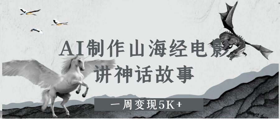 AI制作山海经电影，讲神话故事，一周变现5K+-凤来社资源库