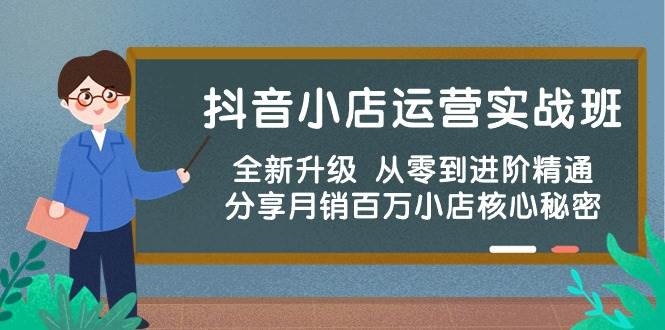 抖音小店运营实战班，全新升级 从零到进阶精通 分享月销百万小店核心秘密-凤来社资源库