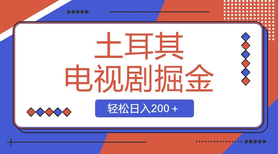 土耳其电视剧掘金项目，操作简单，轻松日入200＋-凤来社资源库