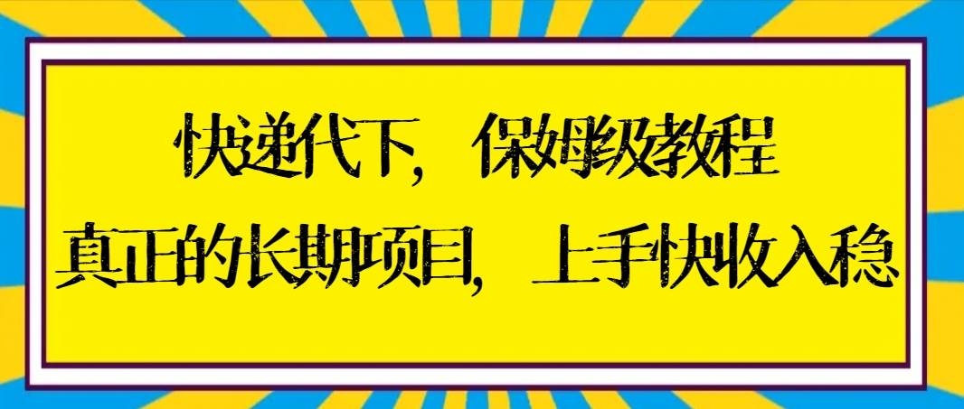 快递代下保姆级教程，真正的长期项目，上手快收入稳【实操+渠道】-凤来社资源库