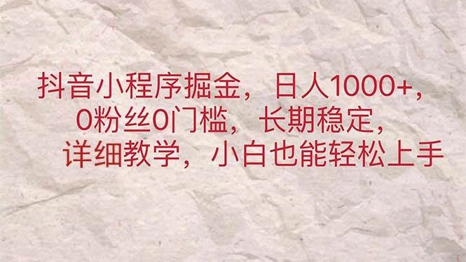 抖音小程序掘金，日人1000+，0粉丝0门槛，长期稳定，小白也能轻松上手-凤来社资源库