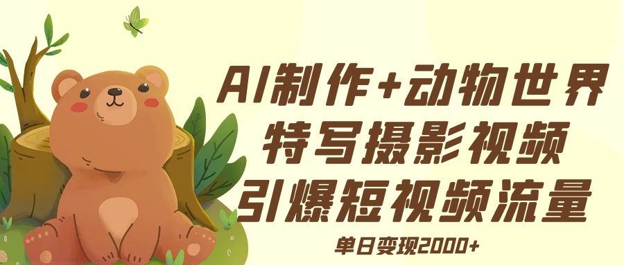AI制作动物世界特写摄影视频+引爆短视频流量+单日变现2000+-凤来社资源库