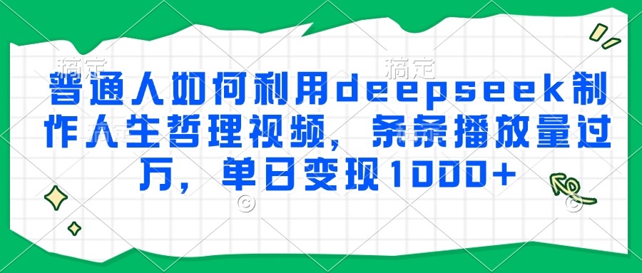 普通人如何利用deepseek制作人生哲理视频，条条播放量过万，单日变现1000+-凤来社资源库
