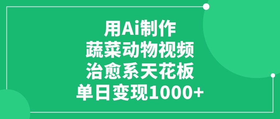 用Ai制作蔬菜动物视频，单日变现1000+，治愈系天花板-凤来社资源库