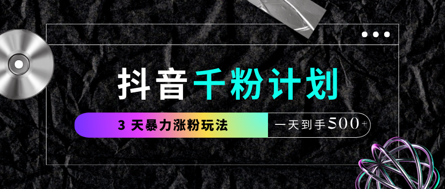 抖音千粉计划，最新玩法三天暴力涨千粉，一天到手500元+-凤来社资源库