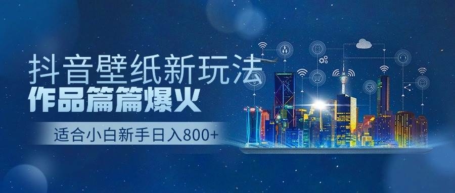 抖音壁纸号新玩法，作品篇篇爆火，日收益500+-凤来社资源库