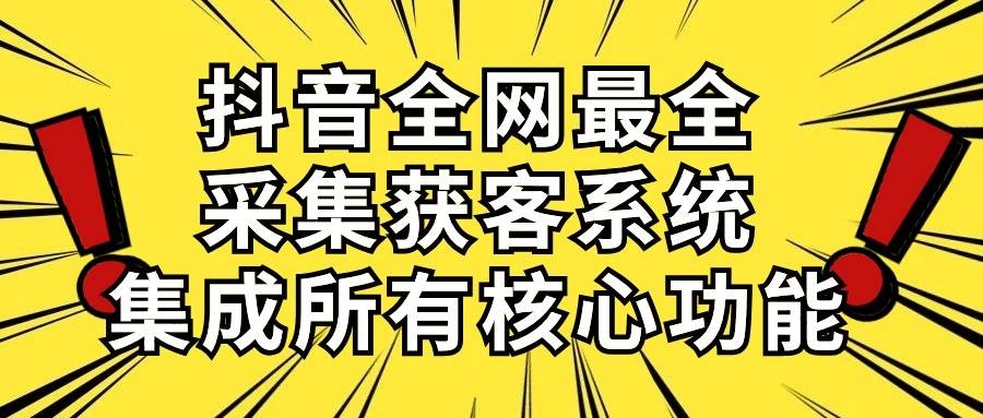 抖音全网最全采集获客系统，集成所有核心功能，日引500+-凤来社资源库