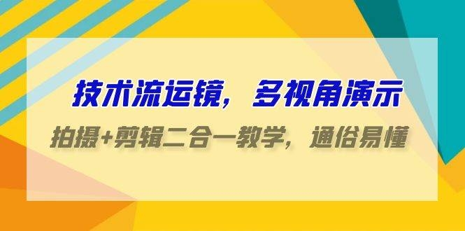 技术流-运镜，多视角演示，拍摄+剪辑二合一教学，通俗易懂（70节课）-凤来社资源库