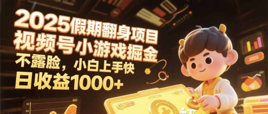 2025假期翻身项目，视频号小游戏掘金，不露脸，小白上手快，日收益1000+-凤来社资源库