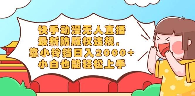 快手动漫无人直播，最新防版权违规，靠小铃铛日入2000+，小白也能轻松上…-凤来社资源库