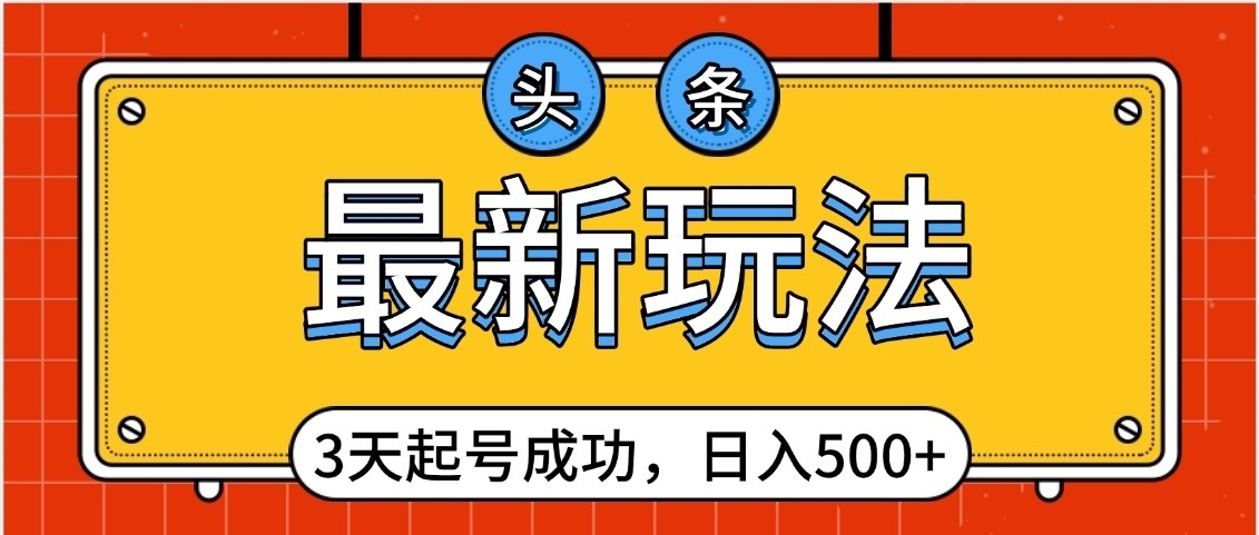 头条，最新玩法，3天起号成功，日入500+，小白轻松上手-凤来社资源库