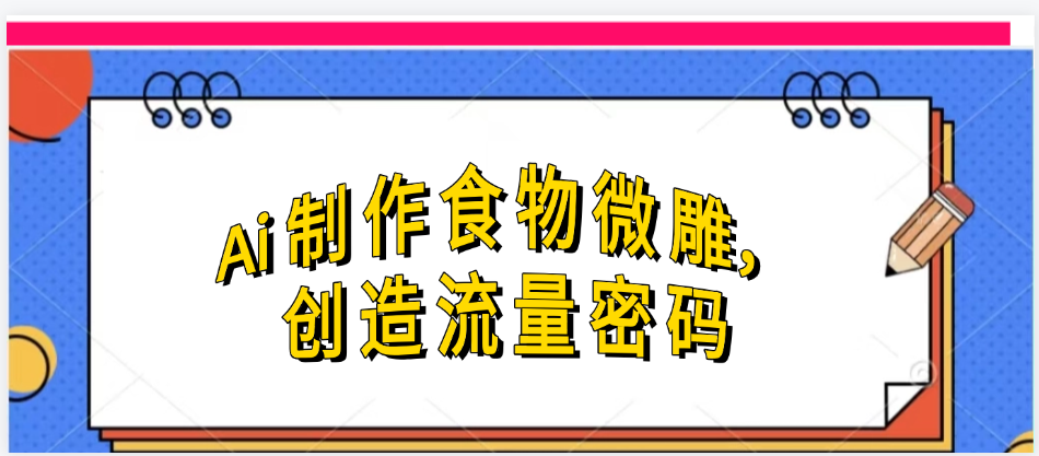 Ai制作食物微雕，创造流量密码，实现日入几张-凤来社资源库