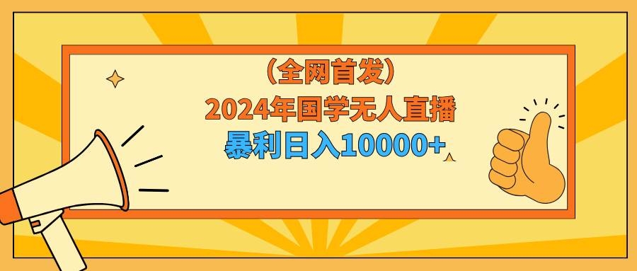 2024年国学无人直播暴力日入10000+小白也可操作-凤来社资源库